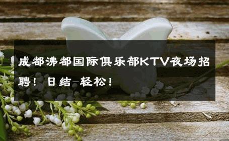 成都沸都国际俱乐部KTV夜场招聘！日结-轻松！ 