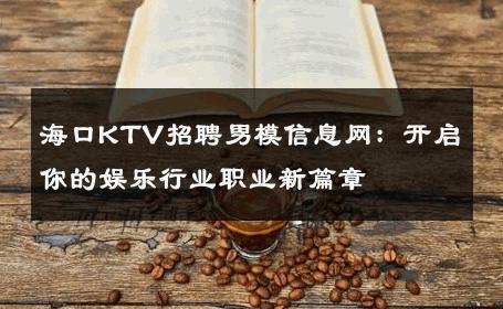 海口KTV招聘男模信息网：开启你的娱乐行业职业新篇章 