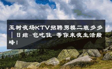 玉树夜场KTV招聘男模二班多多｜日结-包吃住-等你来夜生活巅峰！ 