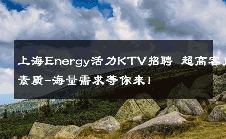 上海Energy活力KTV招聘-超高客户素质-海量需求等你来！ 