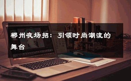 郴州夜场招：引领时尚潮流的舞台 