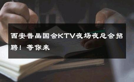 西安普晶国会KTV夜场夜总会招聘！等你来 