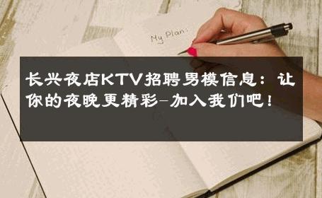 长兴夜店KTV招聘男模信息：让你的夜晚更精彩-加入我们吧！ 