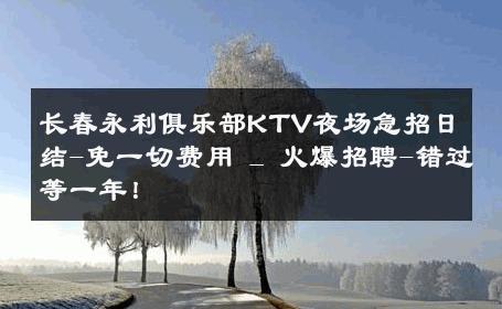 长春永利俱乐部KTV夜场急招日结-免一切费用 _ 火爆招聘-错过等一年！ 