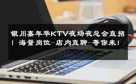 银川嘉年华KTV夜场夜总会直招！海量岗位-店内直聊-等你来！ 