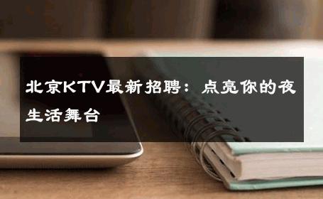 北京KTV最新招聘：点亮你的夜生活舞台 
