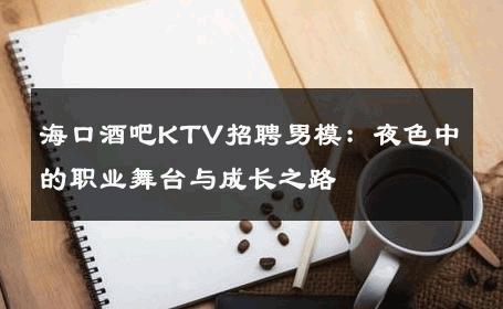 海口酒吧KTV招聘男模：夜色中的职业舞台与成长之路 