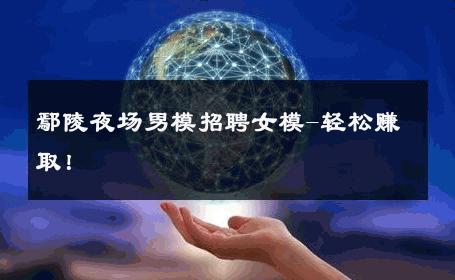 鄢陵夜场男模招聘女模-轻松赚取！ 