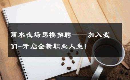丽水夜场男模招聘——加入我们-开启全新职业人生！ 
