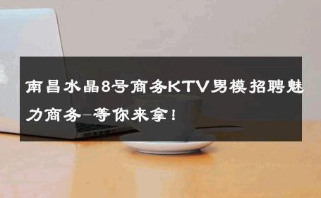 南昌水晶8号商务KTV男模招聘魅力商务-等你来拿！ 