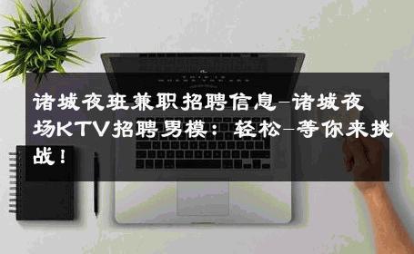 诸城夜班兼职招聘信息-诸城夜场KTV招聘男模：轻松-等你来挑战！ 