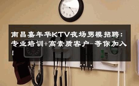 南昌嘉年华KTV夜场男模招聘：专业培训+高素质客户-等你加入！ 