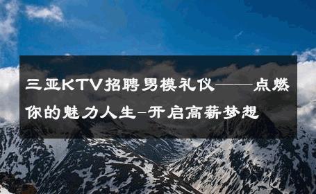 三亚KTV招聘男模礼仪——点燃你的魅力人生-开启高薪梦想 