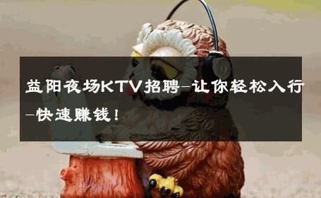 益阳夜场KTV招聘-让你轻松入行-快速赚钱！ 