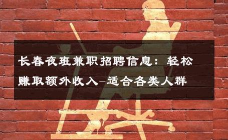 长春夜班兼职招聘信息：轻松赚取额外收入-适合各类人群 