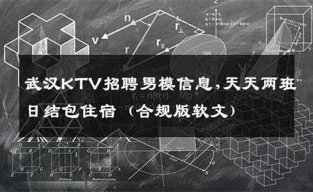 武汉KTV招聘男模信息,天天两班日结包住宿（合规版软文） 