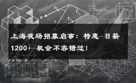 上海夜场招募启事：特惠-日薪1200+-机会不容错过！ 
