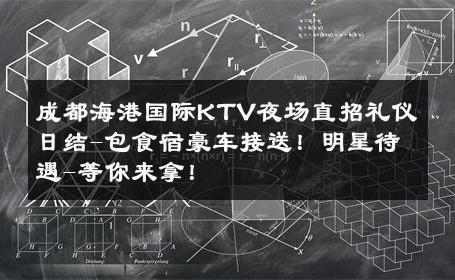 成都海港国际KTV夜场直招礼仪日结-包食宿豪车接送！明星待遇-等你来拿！ 