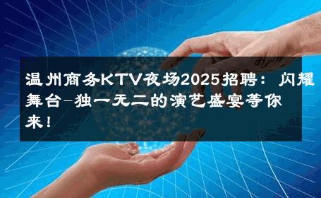 温州商务KTV夜场2025招聘：闪耀舞台-独一无二的演艺盛宴等你来！ 