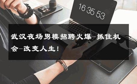 武汉夜场男模招聘火爆-抓住机会-改变人生！ 