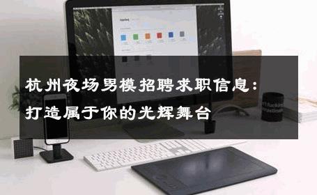 杭州夜场男模招聘求职信息：打造属于你的光辉舞台 