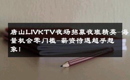 唐山LIVKTV夜场招募夜班精英-海量机会零门槛-薪资待遇超乎想象！ 