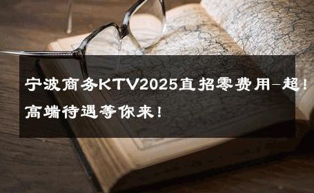 宁波商务KTV2025直招零费用-超！高端待遇等你来！ 