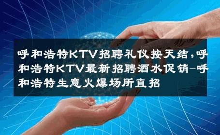 呼和浩特KTV招聘礼仪按天结,呼和浩特KTV最新招聘酒水促销-呼和浩特生意火爆场所直招