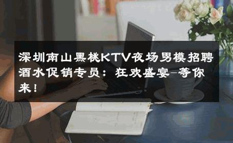 深圳南山黑桃KTV夜场男模招聘酒水促销专员：狂欢盛宴-等你来！ 