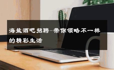 海盐酒吧招聘-带你领略不一样的精彩生活 