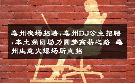 亳州夜场招聘,亳州DJ公主招聘,本土强团助力圆梦高薪之路-亳州生意火爆场所直招