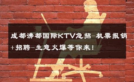 成都沸都国际KTV急招-机票报销+招聘-生意火爆等你来！ 