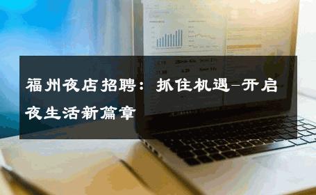 福州夜店招聘：抓住机遇-开启夜生活新篇章 