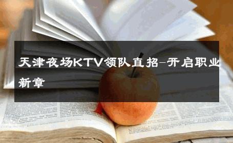 天津夜场KTV领队直招-开启职业新章 