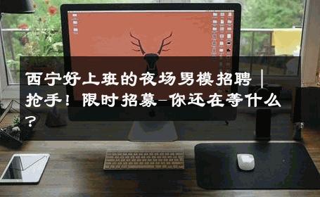 西宁好上班的夜场男模招聘｜抢手！限时招募-你还在等什么？ 