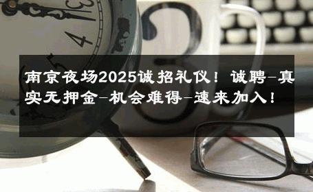 南京夜场2025诚招礼仪！诚聘-真实无押金-机会难得-速来加入！ 