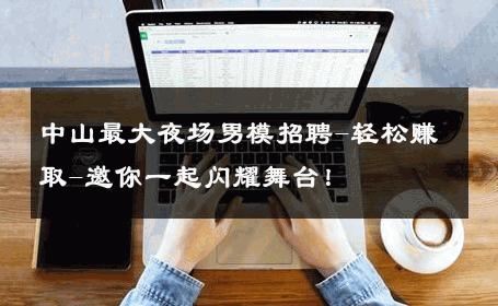 中山最大夜场男模招聘-轻松赚取-邀你一起闪耀舞台！ 