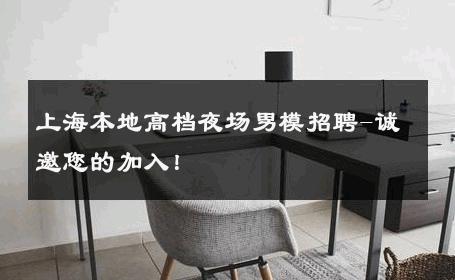 上海本地高档夜场男模招聘-诚邀您的加入！ 