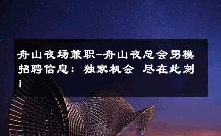 舟山夜场兼职-舟山夜总会男模招聘信息：独家机会-尽在此刻！ 