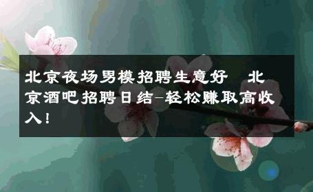 北京夜场男模招聘生意好﻿北京酒吧招聘日结-轻松赚取高收入！ 