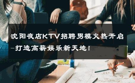 沈阳夜店KTV招聘男模火热开启-打造高薪娱乐新天地！ 