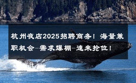 杭州夜店2025招聘商务！海量兼职机会-需求爆棚-速来抢位！ 