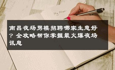 南昌夜场男模招聘哪家生意好？全攻略帮你掌握最火爆夜场讯息 