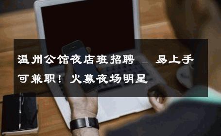 温州公馆夜店班招聘 _ 易上手可兼职！火募夜场明星 