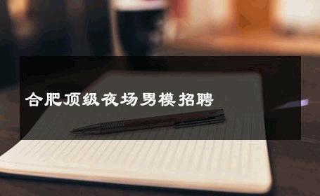 合肥顶级夜场男模招聘 