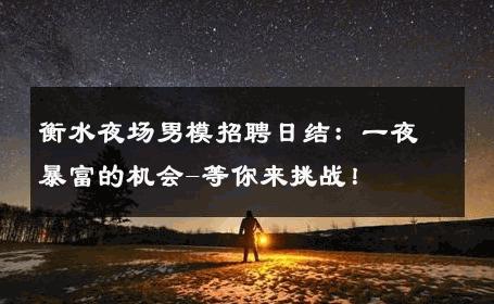 衡水夜场男模招聘日结：一夜暴富的机会-等你来挑战！ 