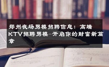 郑州夜场男模招聘信息：高端KTV招聘男模-开启你的财富新篇章 