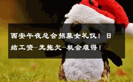 西安午夜总会招募女礼仪！日结工资-无拖欠-机会难得！ 