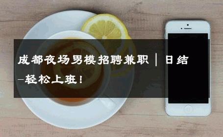 成都夜场男模招聘兼职｜日结-轻松上班！ 