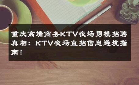 重庆高端商务KTV夜场男模招聘真相：KTV夜场直招信息避坑指南！ 